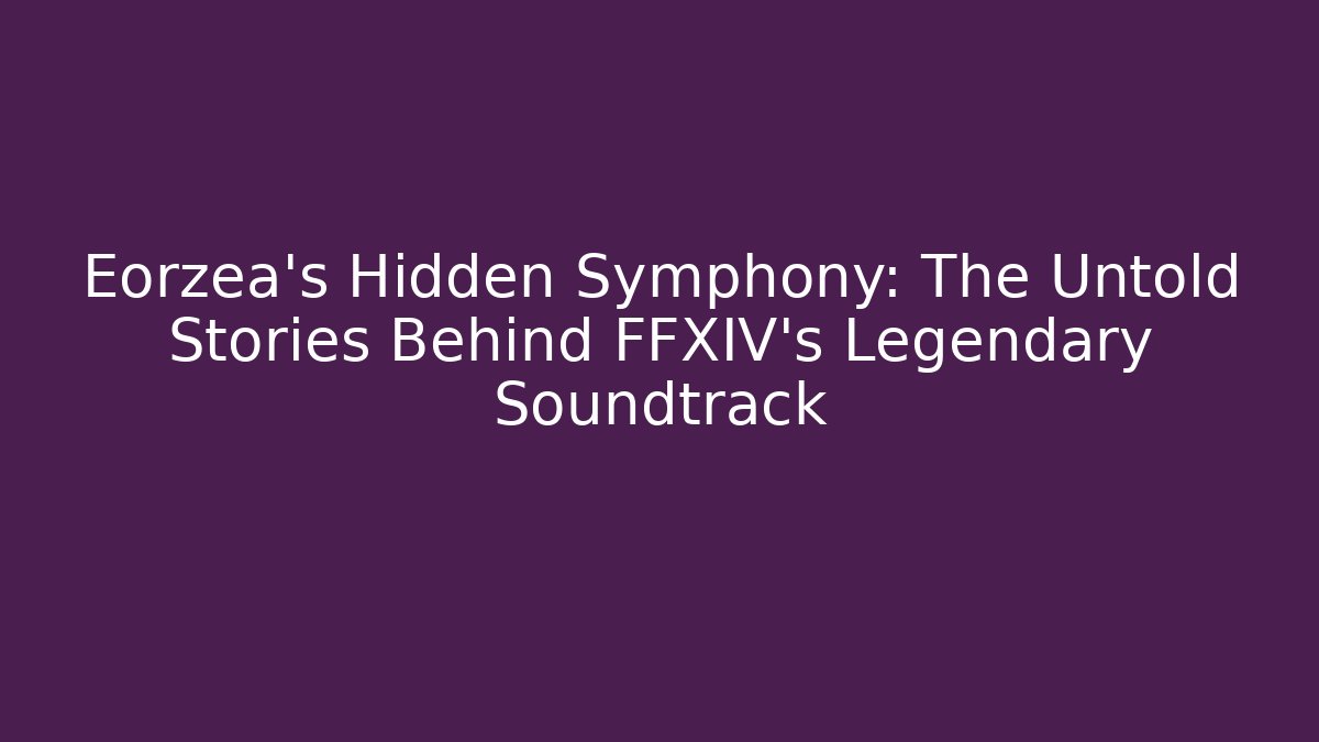 Eorzea’s Hidden Symphony: The Untold Stories Behind FFXIV’s Legendary Soundtrack
