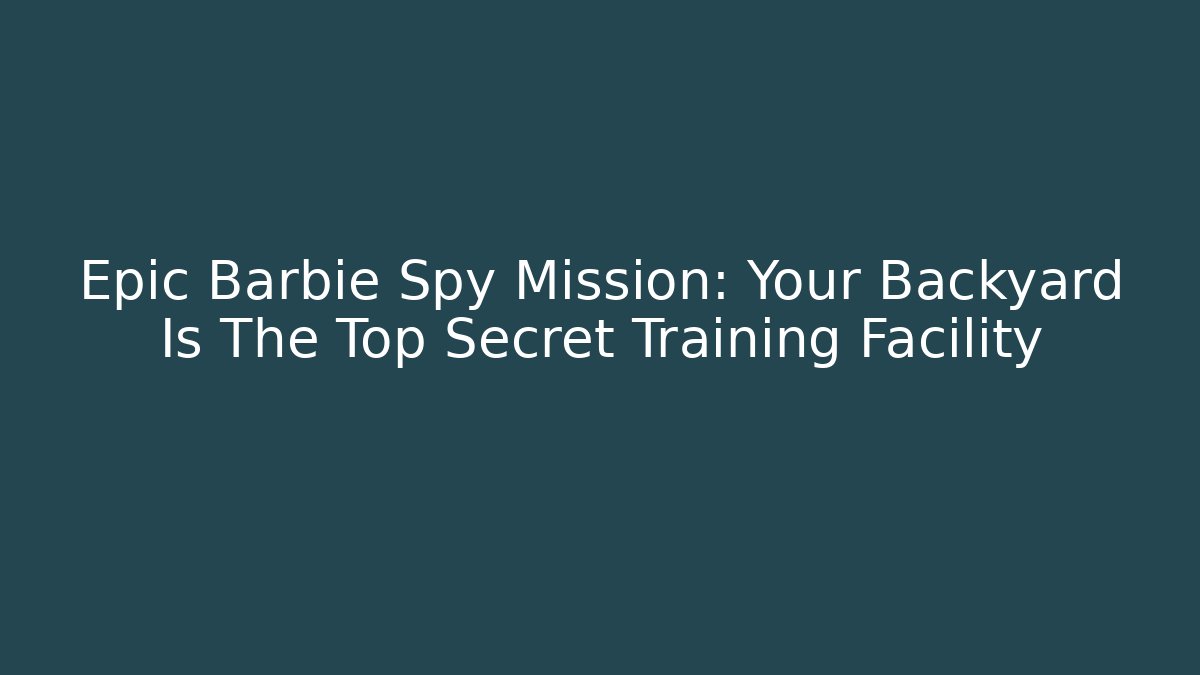 Epic Barbie Spy Mission: Your Backyard Is The Top Secret Training Facility