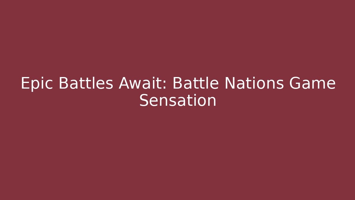 Epic Battles Await: Battle Nations Game Sensation