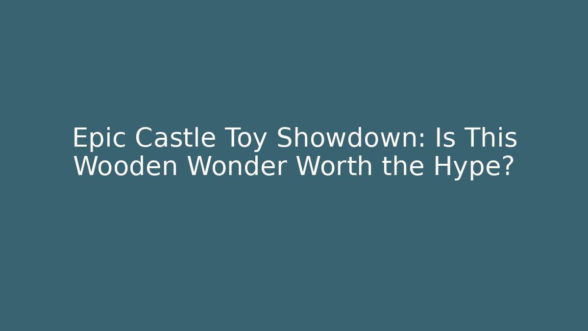 Epic Castle Toy Showdown: Is This Wooden Wonder Worth the Hype?