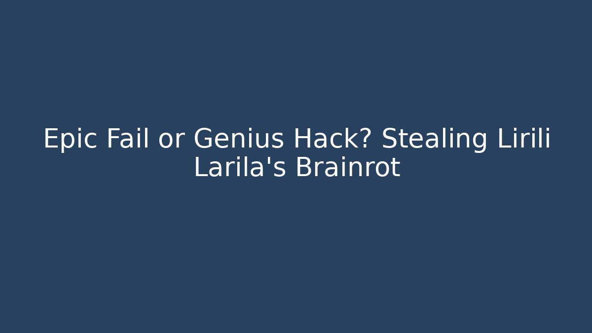 Epic Fail or Genius Hack? Stealing Lirili Larila's Brainrot