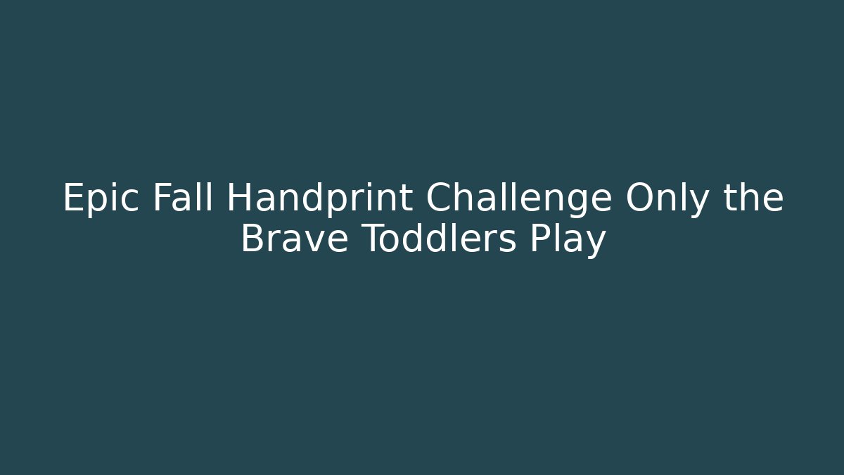Epic Fall Handprint Challenge Only the Brave Toddlers Play