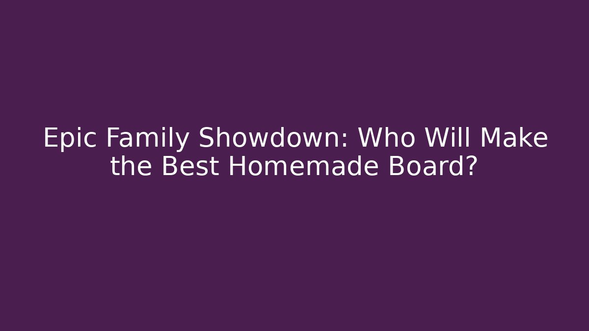 Epic Family Showdown: Who Will Make the Best Homemade Board?