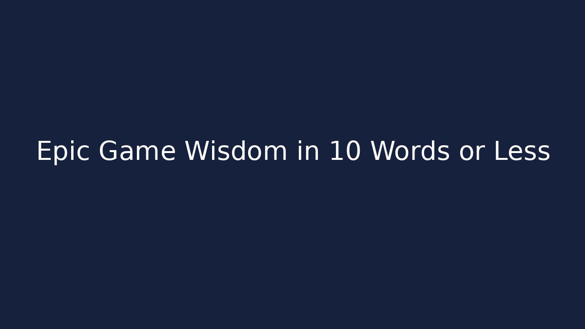 Epic Game Wisdom in 10 Words or Less