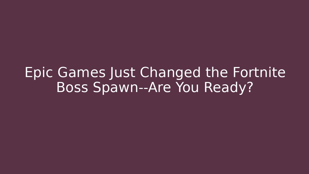 Epic Games Just Changed the Fortnite Boss Spawn—Are You Ready?