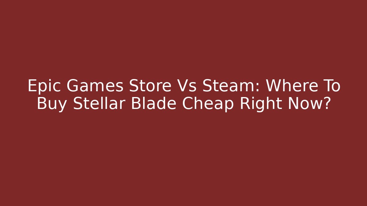 Epic Games Store Vs Steam: Where To Buy Stellar Blade Cheap Right Now?