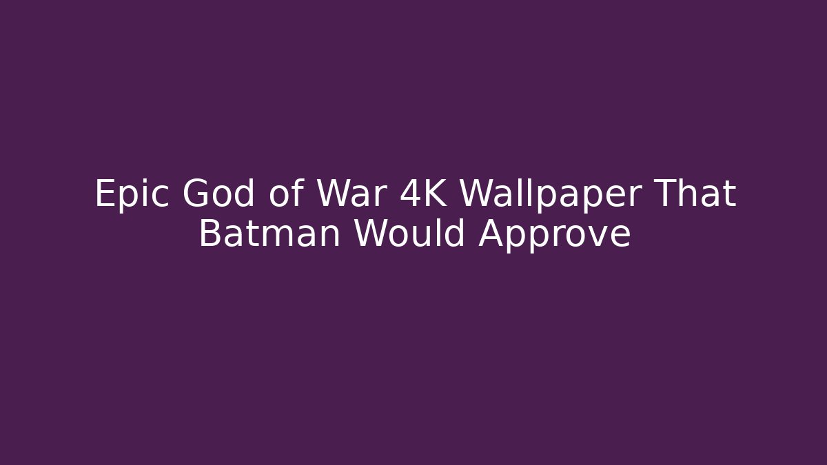Epic God of War 4K Wallpaper That Batman Would Approve