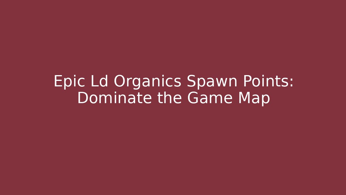Epic Ld Organics Spawn Points: Dominate the Game Map
