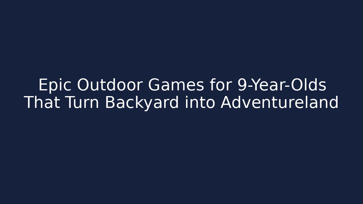 Epic Outdoor Games for 9-Year-Olds That Turn Backyard into Adventureland