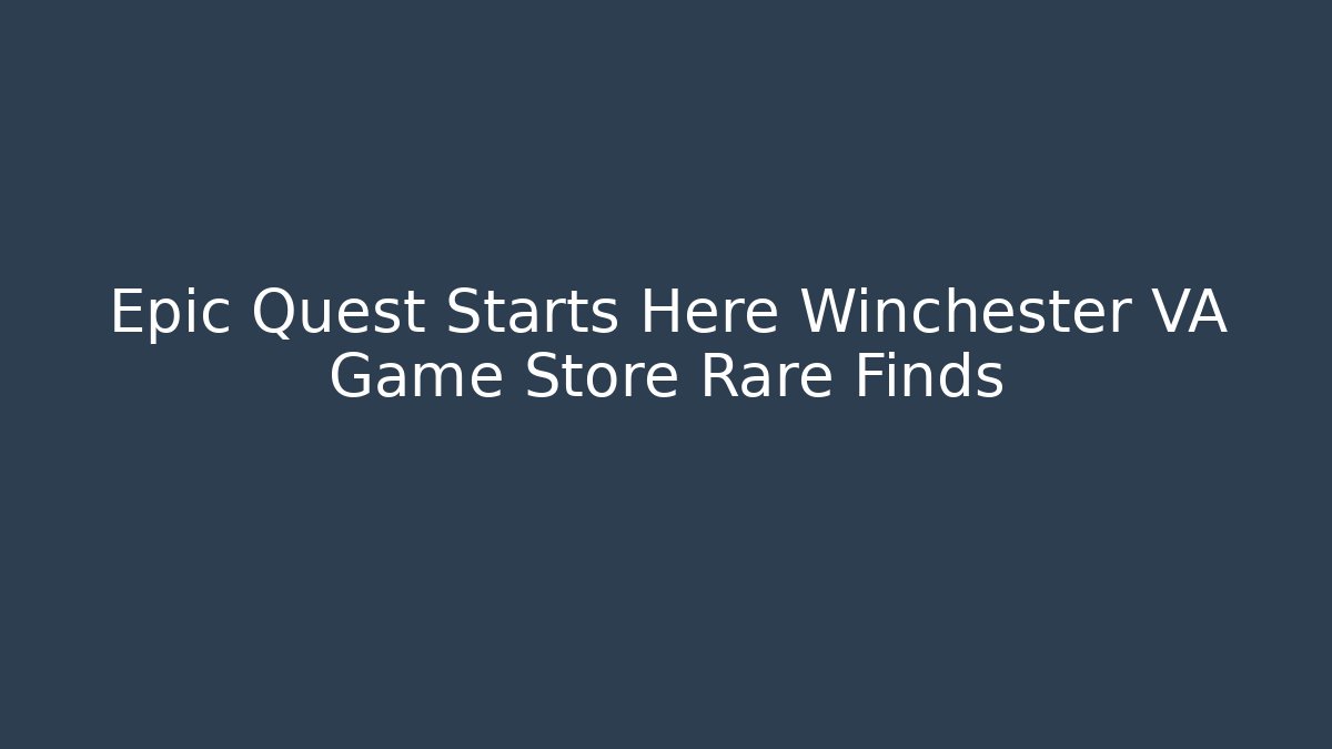 Epic Quest Starts Here Winchester VA Game Store Rare Finds