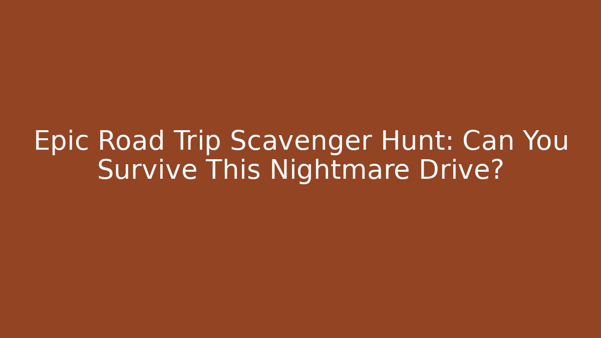 Epic Road Trip Scavenger Hunt: Can You Survive This Nightmare Drive? - The Family Holidays
