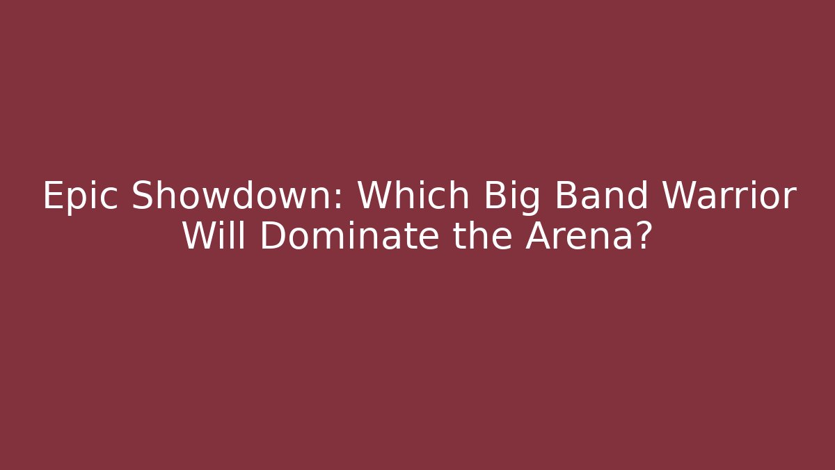 Epic Showdown: Which Big Band Warrior Will Dominate the Arena?