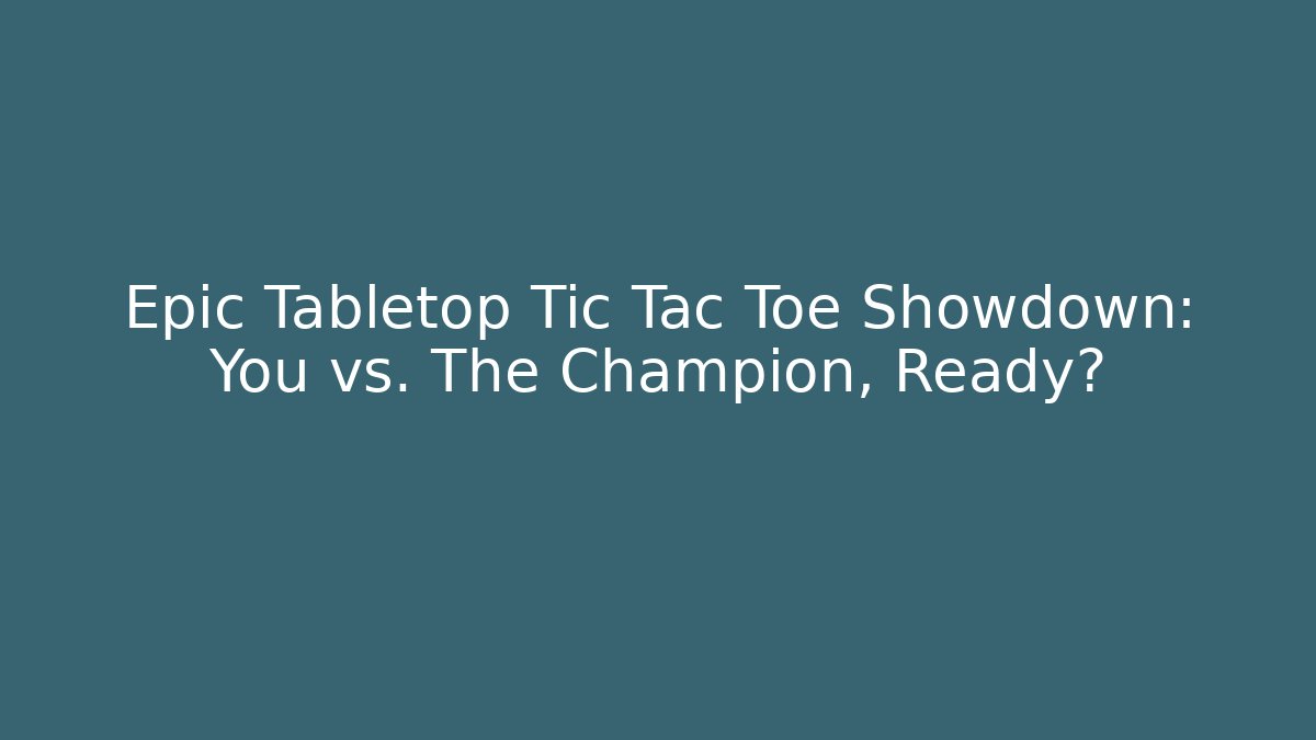 Epic Tabletop Tic Tac Toe Showdown: You vs. The Champion, Ready?