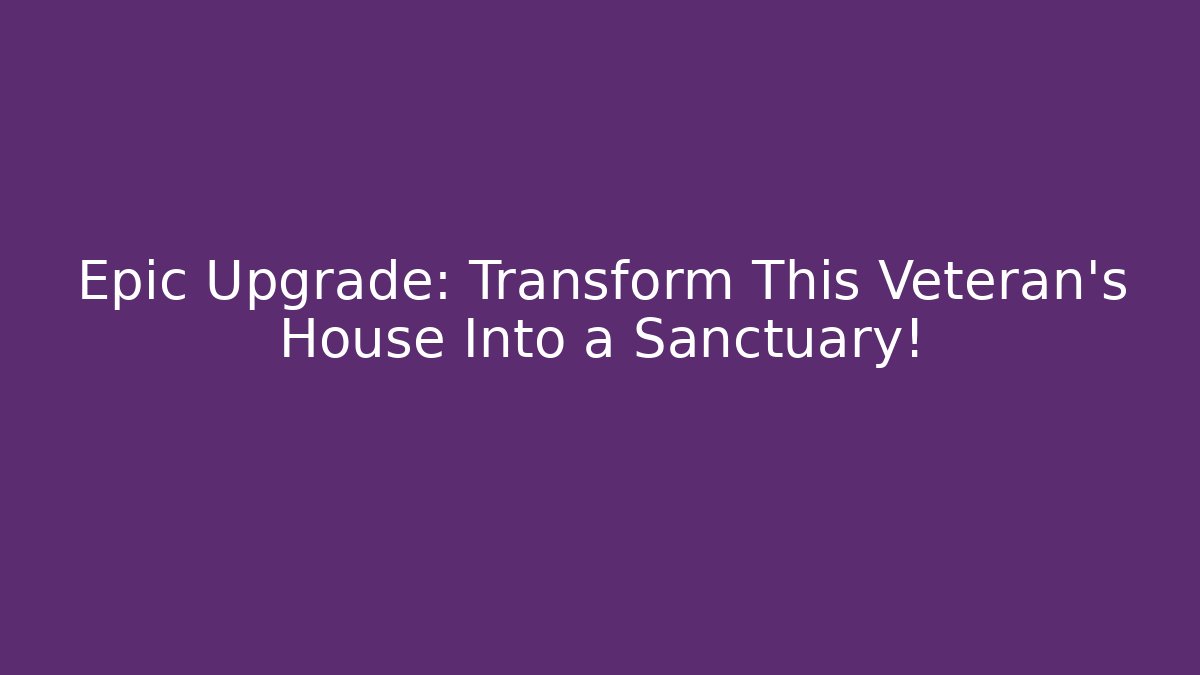 Epic Upgrade: Transform This Veteran's House Into a Sanctuary!