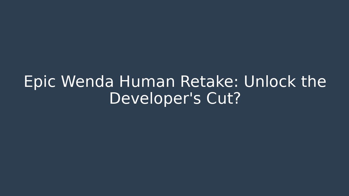 Epic Wenda Human Retake: Unlock the Developer's Cut?