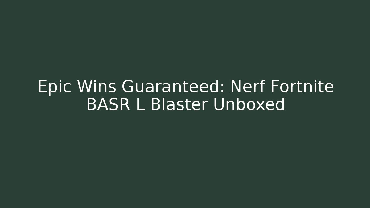 Epic Wins Guaranteed: Nerf Fortnite BASR L Blaster Unboxed