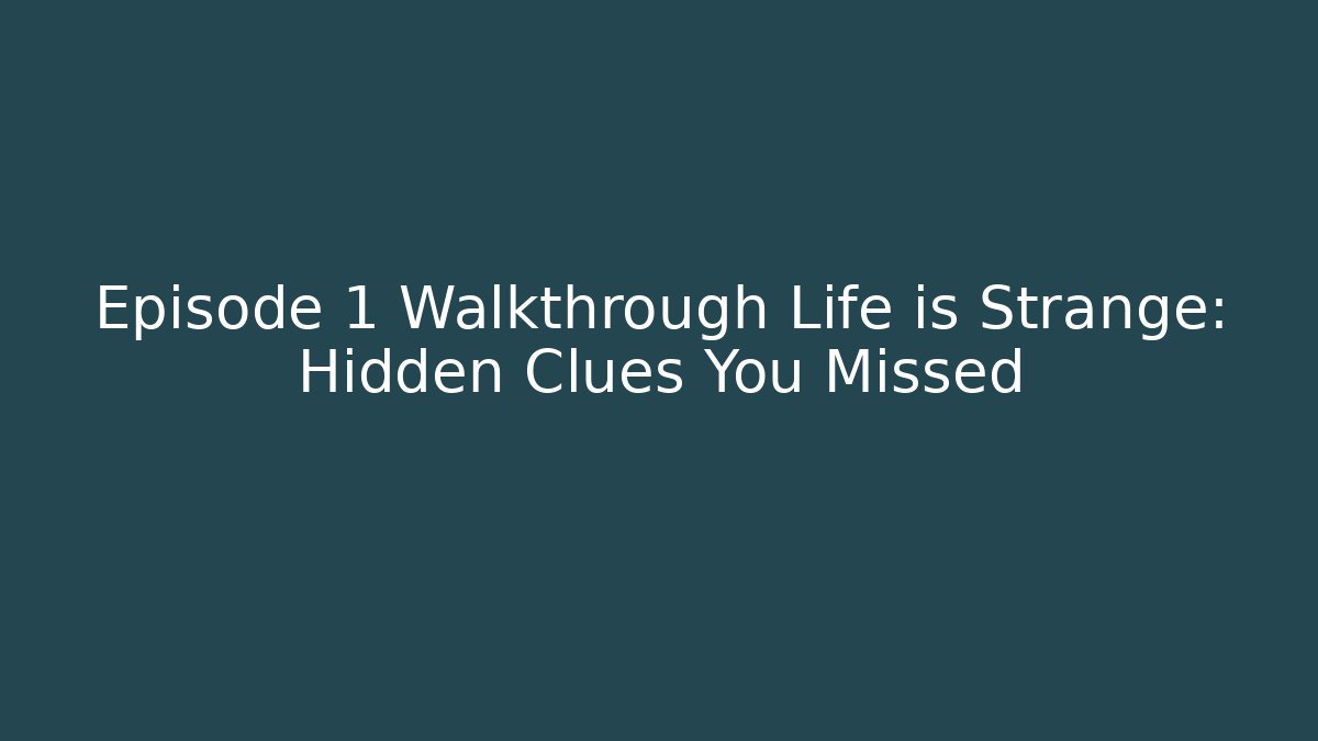 Episode 1 Walkthrough Life is Strange: Hidden Clues You Missed