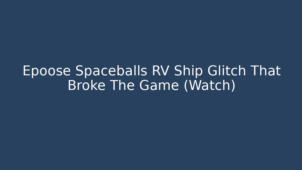 Epoose Spaceballs RV Ship Glitch That Broke The Game (Watch)