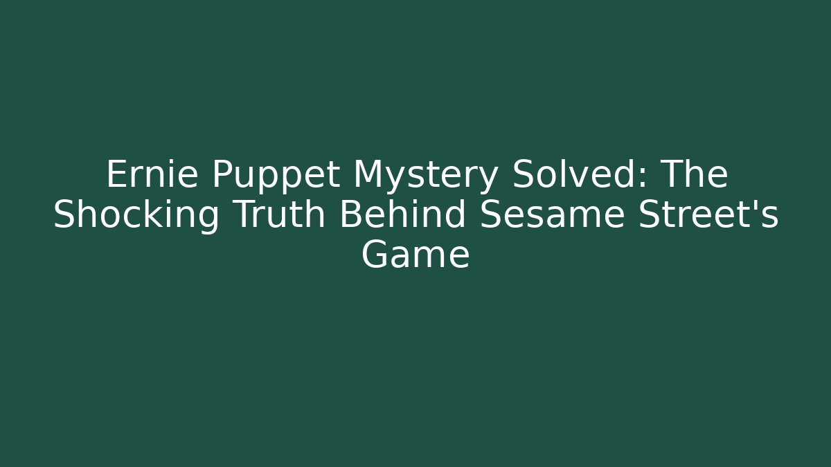 Ernie Puppet Mystery Solved: The Shocking Truth Behind Sesame Street's Game