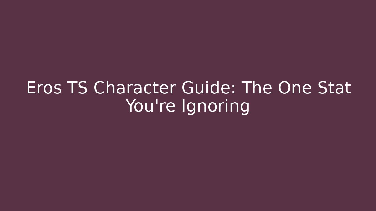 Eros TS Character Guide: The One Stat You're Ignoring - The Family Holidays