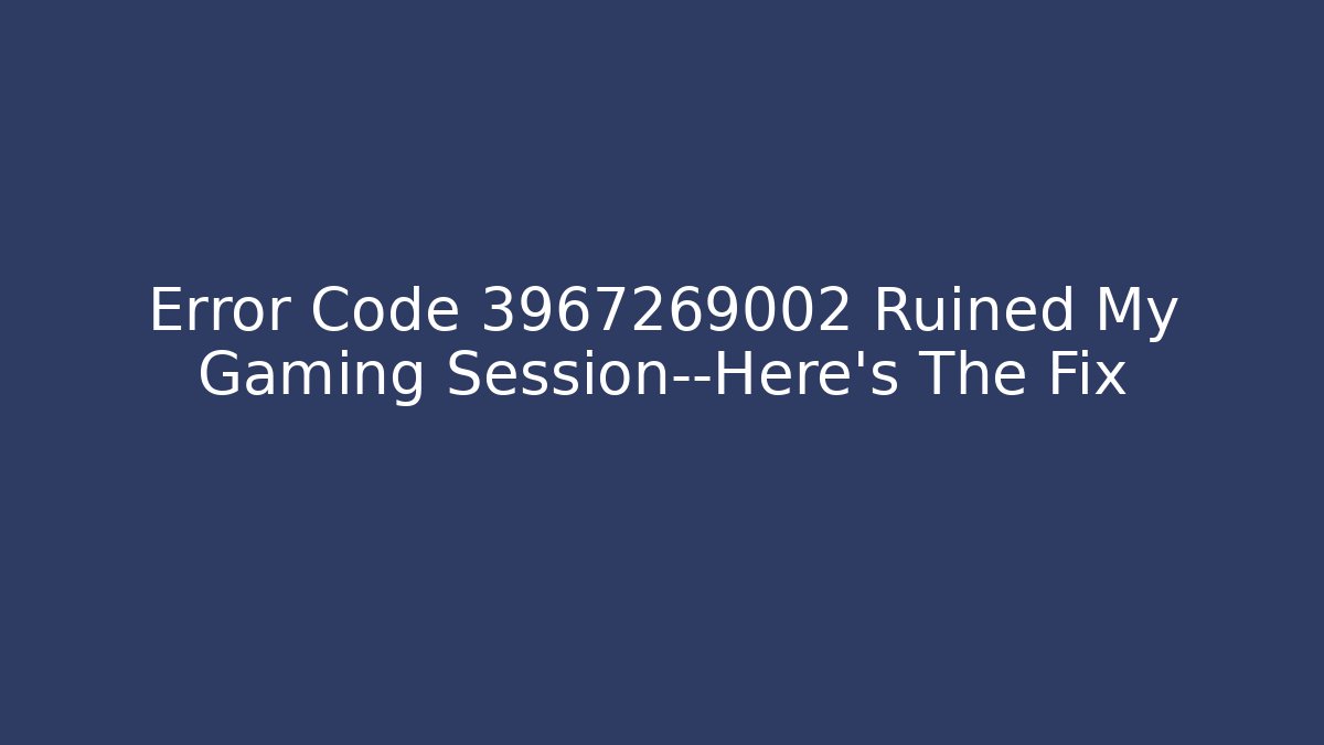Error Code 3967269002 Ruined My Gaming Session—Here's The Fix - The Family Holidays
