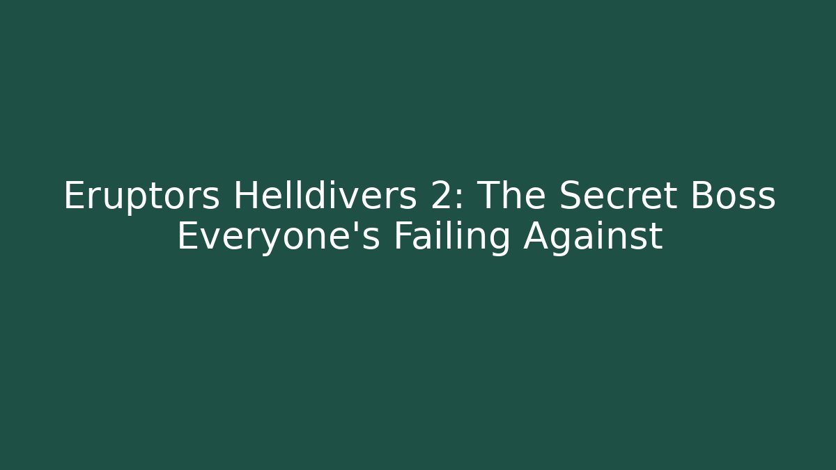 Eruptors Helldivers 2: The Secret Boss Everyone's Failing Against