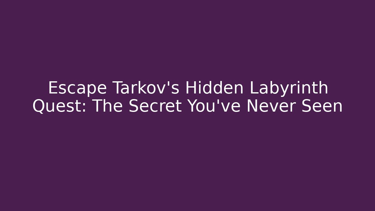 Escape Tarkov’s Hidden Labyrinth Quest: The Secret You’ve Never Seen
