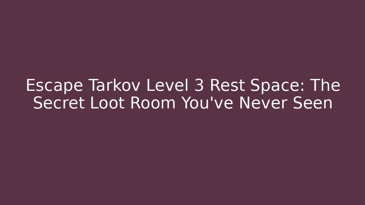 Escape Tarkov Level 3 Rest Space: The Secret Loot Room You've Never Seen