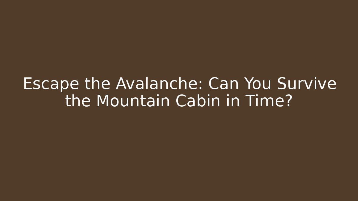 Escape the Avalanche: Can You Survive the Mountain Cabin in Time?