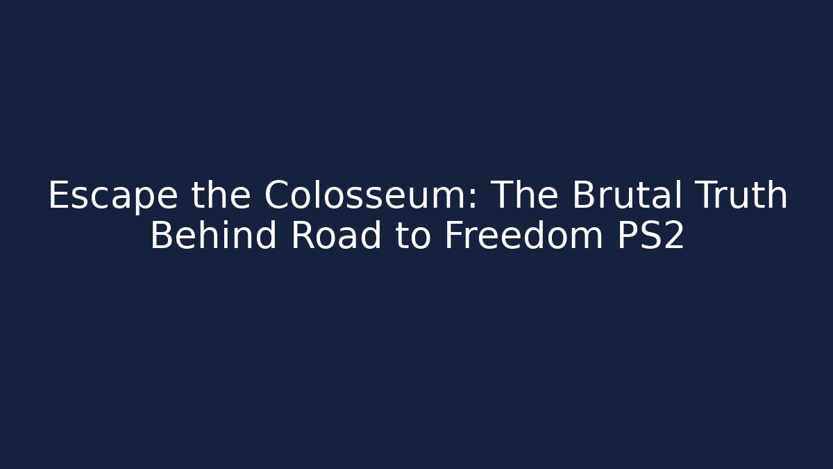 Escape the Colosseum: The Brutal Truth Behind Road to Freedom PS2