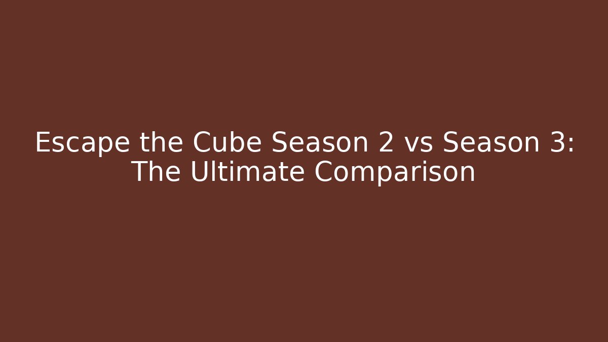 Escape the Cube Season 2 vs Season 3: The Ultimate Comparison
