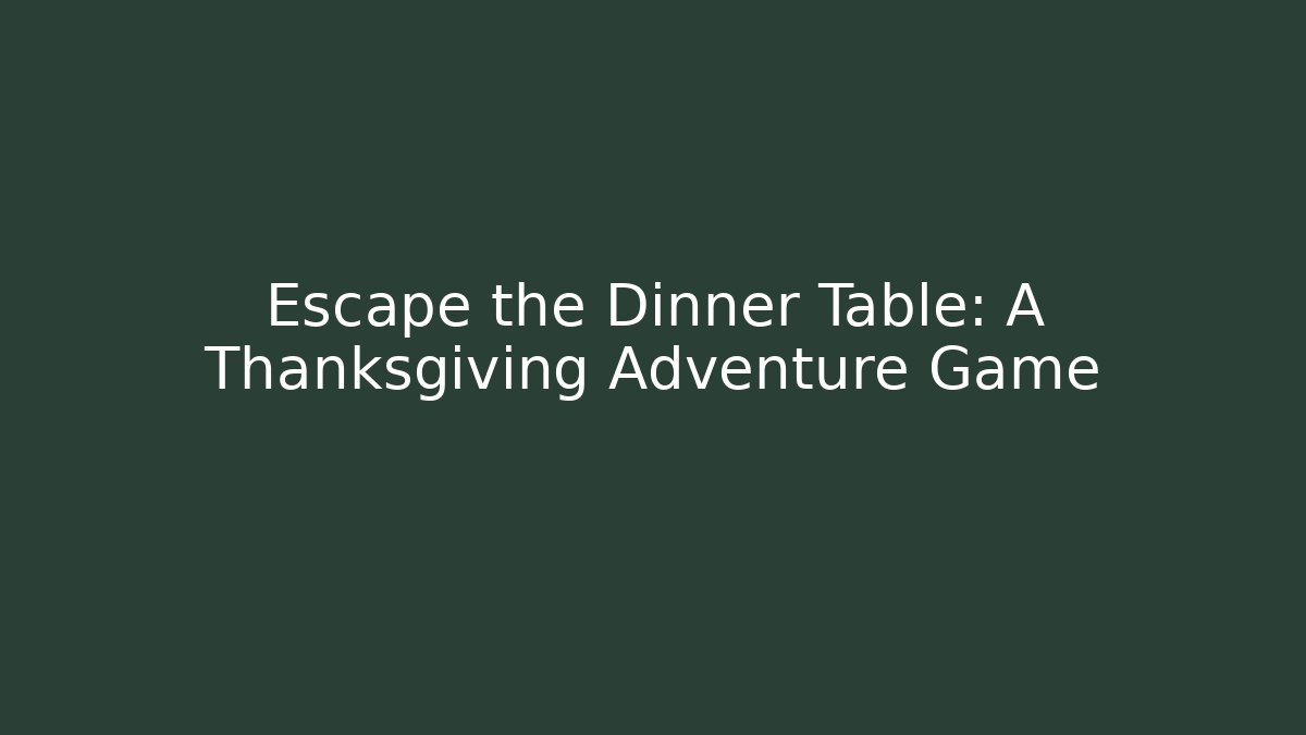 Escape the Dinner Table: A Thanksgiving Adventure Game