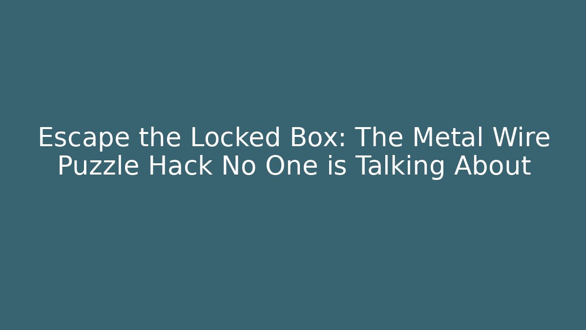 Escape the Locked Box: The Metal Wire Puzzle Hack No One is Talking About