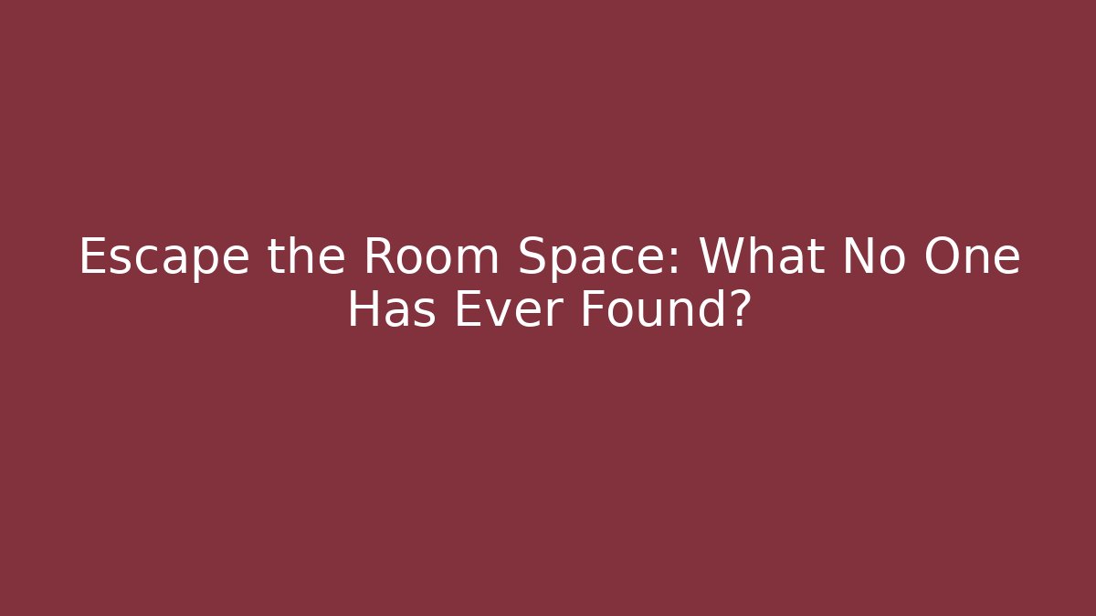 Escape the Room Space: What No One Has Ever Found?