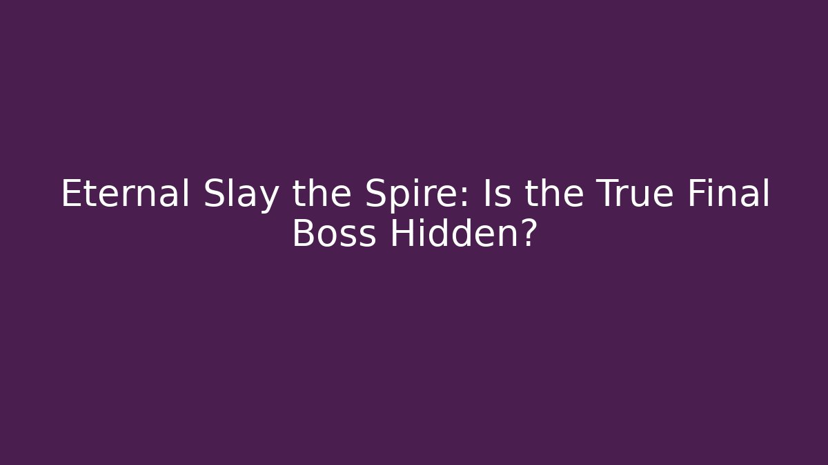 Eternal Slay the Spire: Is the True Final Boss Hidden?