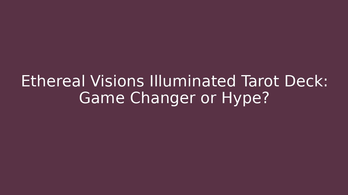 Ethereal Visions Illuminated Tarot Deck: Game Changer or Hype?