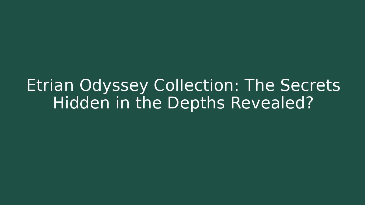 Etrian Odyssey Collection: The Secrets Hidden in the Depths Revealed?