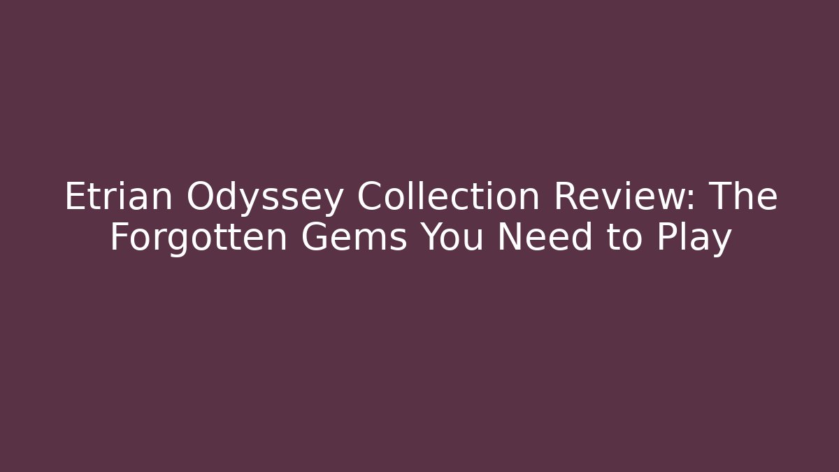 Etrian Odyssey Collection Review: The Forgotten Gems You Need to Play