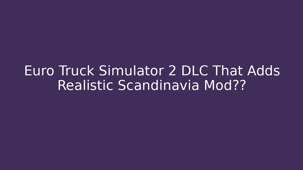 Euro Truck Simulator 2 DLC That Adds Realistic Scandinavia Mod轰动