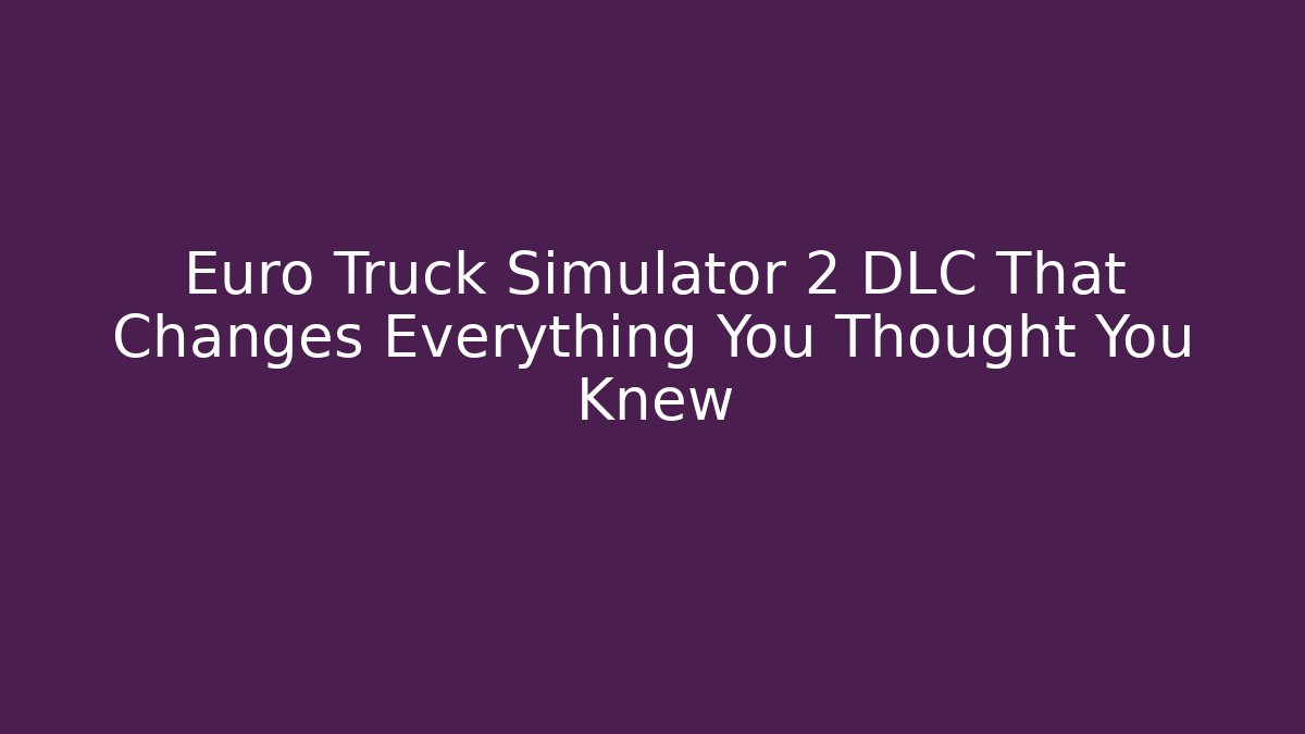 Euro Truck Simulator 2 DLC That Changes Everything You Thought You Knew