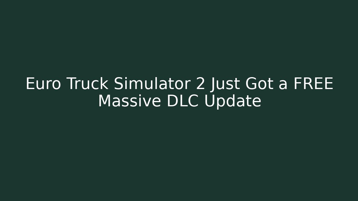 Euro Truck Simulator 2 Just Got a FREE Massive DLC Update