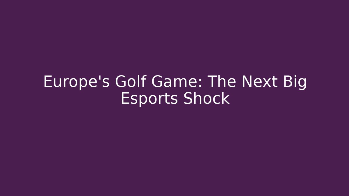 Europe’s Golf Game: The Next Big Esports Shock