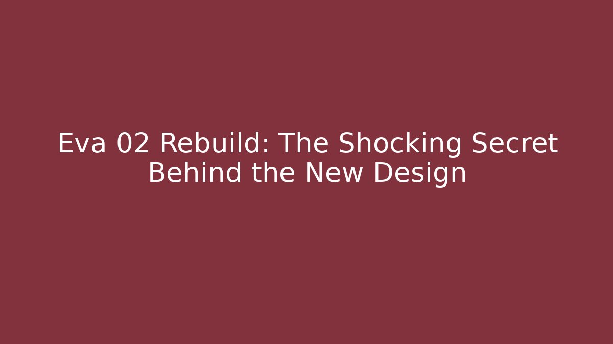 Eva 02 Rebuild: The Shocking Secret Behind the New Design