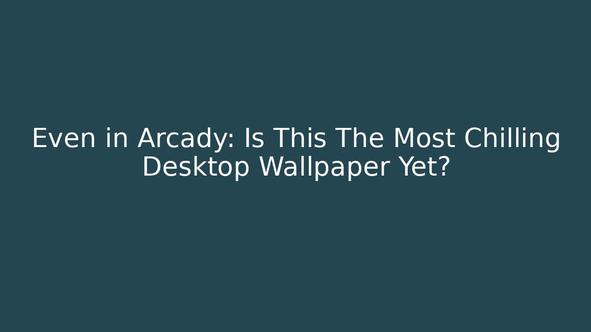 Even in Arcady: Is This The Most Chilling Desktop Wallpaper Yet?