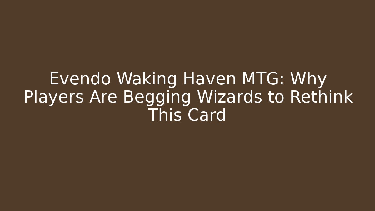 Evendo Waking Haven MTG: Why Players Are Begging Wizards to Rethink This Card