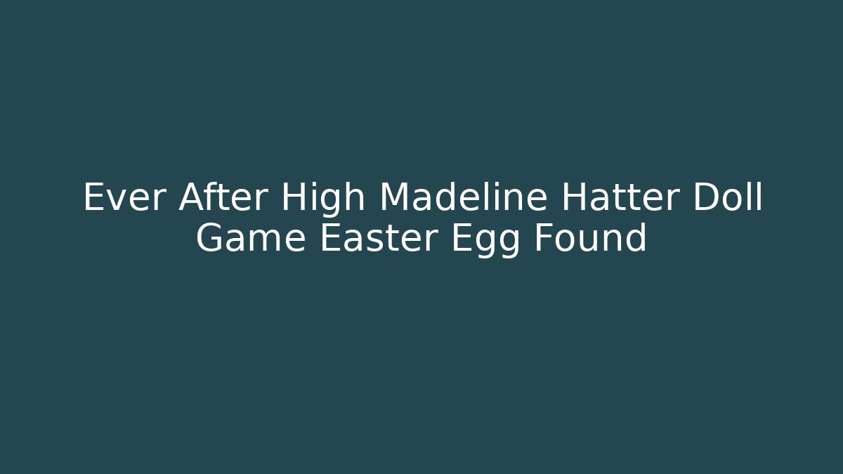 Ever After High Madeline Hatter Doll Game Easter Egg Found - The Family Holidays