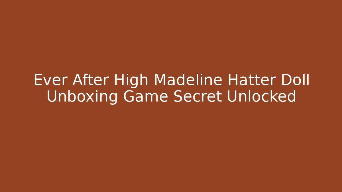 Ever After High Madeline Hatter Doll Unboxing Game Secret Unlocked