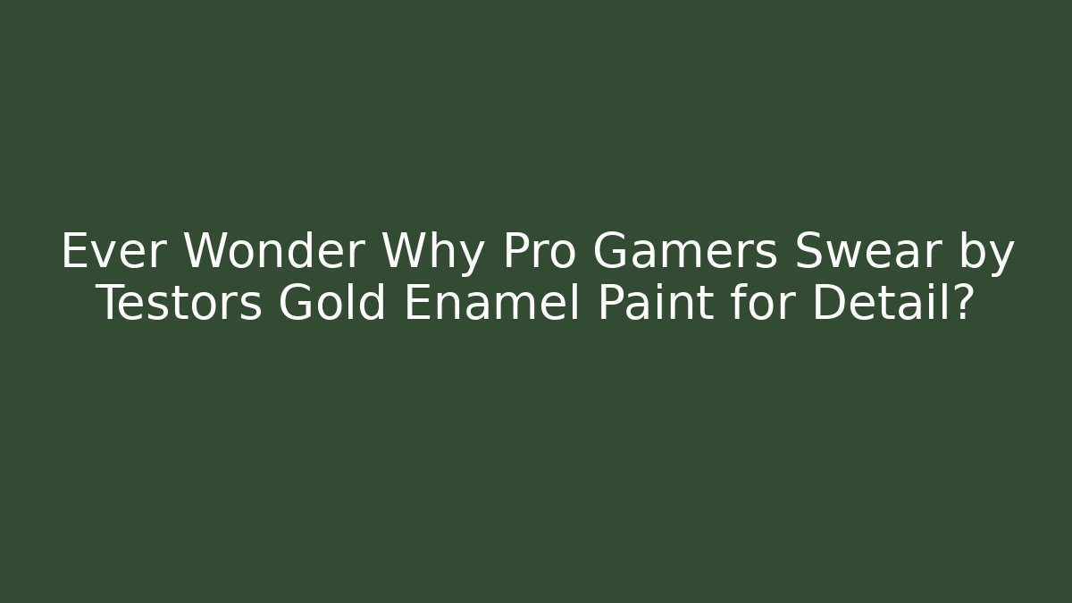 Ever Wonder Why Pro Gamers Swear by Testors Gold Enamel Paint for Detail?