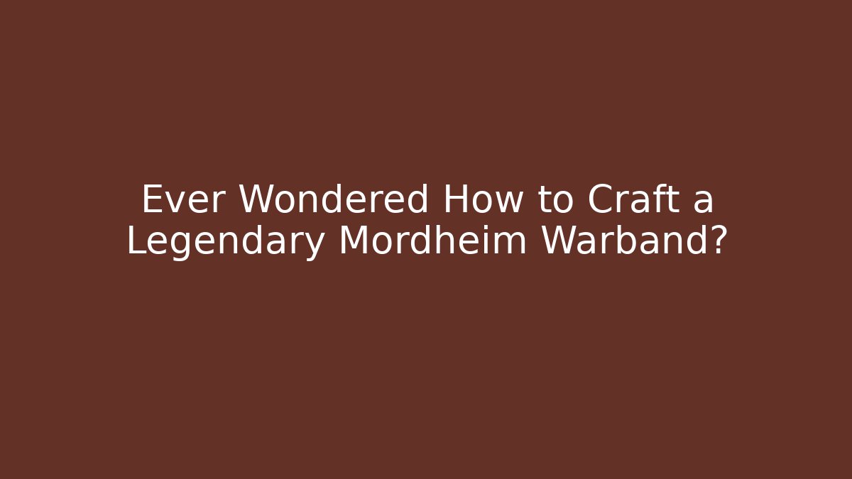 Ever Wondered How to Craft a Legendary Mordheim Warband?