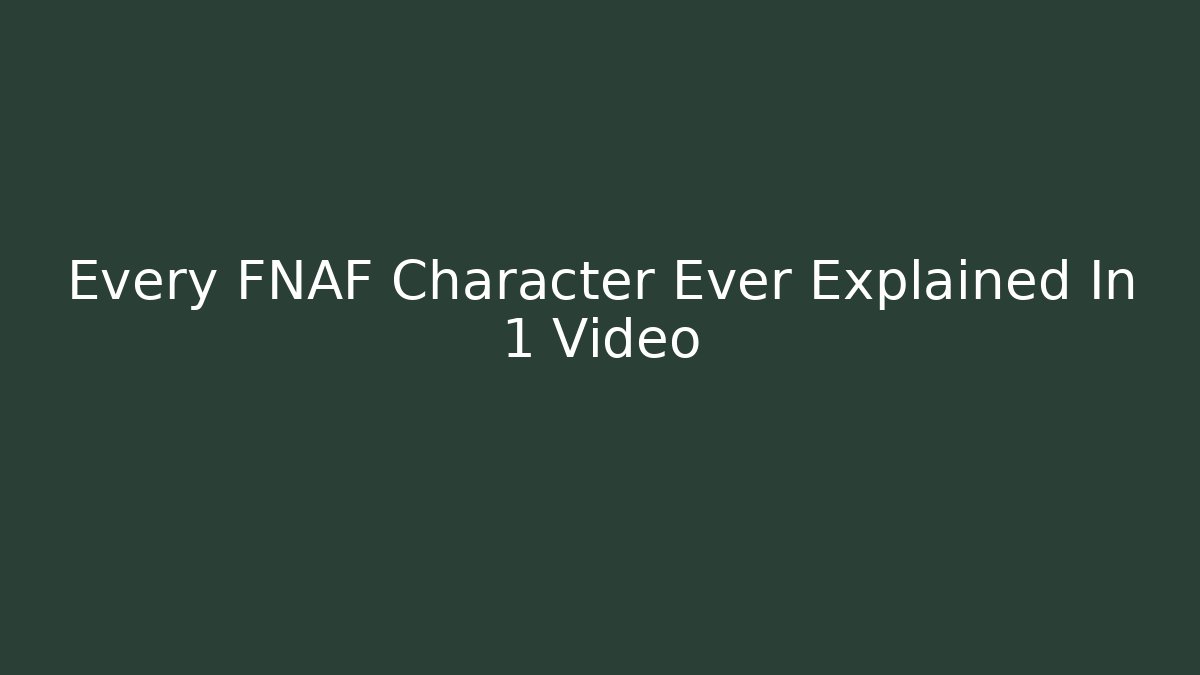 Every FNAF Character Ever Explained In 1 Video